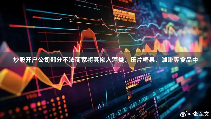 炒股开户公司部分不法商家将其掺入酒类、压片糖果、咖啡等食品中