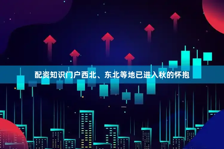 配资知识门户西北、东北等地已进入秋的怀抱