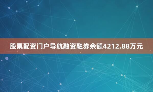 股票配资门户导航融资融券余额4212.88万元