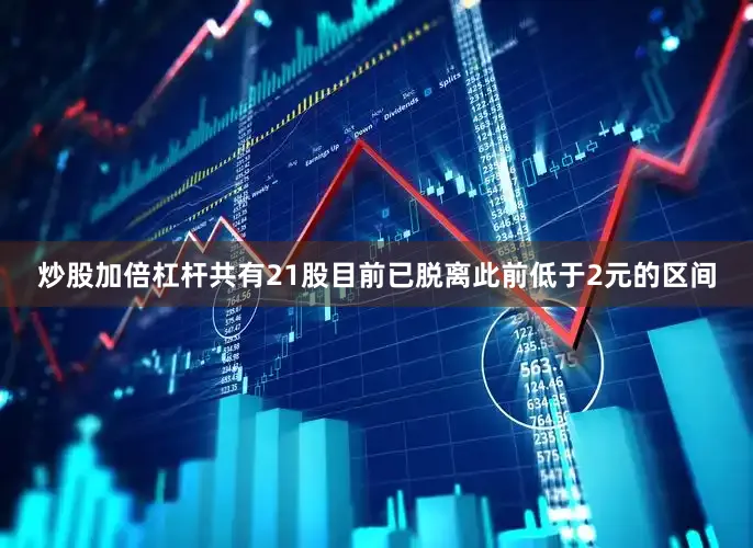炒股加倍杠杆共有21股目前已脱离此前低于2元的区间